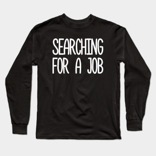 searching for a job Long Sleeve T-Shirt